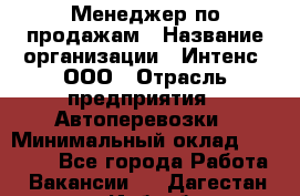 Менеджер по продажам › Название организации ­ Интенс, ООО › Отрасль предприятия ­ Автоперевозки › Минимальный оклад ­ 50 000 - Все города Работа » Вакансии   . Дагестан респ.,Избербаш г.